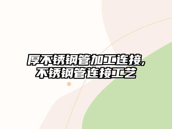 厚不銹鋼管加工連接,不銹鋼管連接工藝