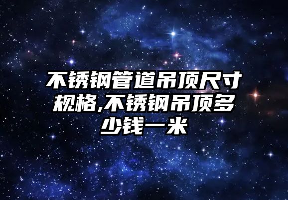 不銹鋼管道吊頂尺寸規(guī)格,不銹鋼吊頂多少錢一米