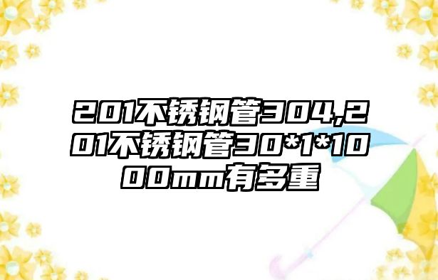 201不銹鋼管304,201不銹鋼管30*1*1000mm有多重