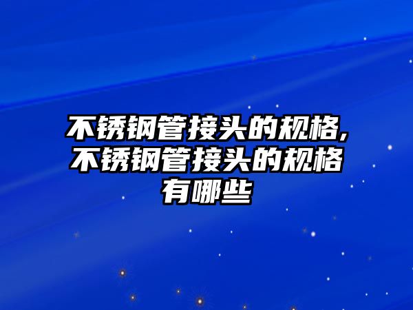 不銹鋼管接頭的規(guī)格,不銹鋼管接頭的規(guī)格有哪些