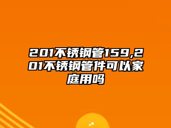 201不銹鋼管159,201不銹鋼管件可以家庭用嗎