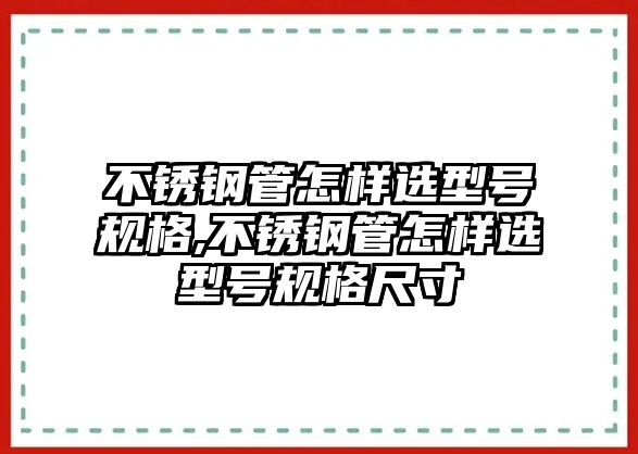 不銹鋼管怎樣選型號(hào)規(guī)格,不銹鋼管怎樣選型號(hào)規(guī)格尺寸