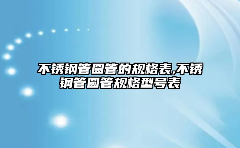 不銹鋼管圓管的規(guī)格表,不銹鋼管圓管規(guī)格型號(hào)表