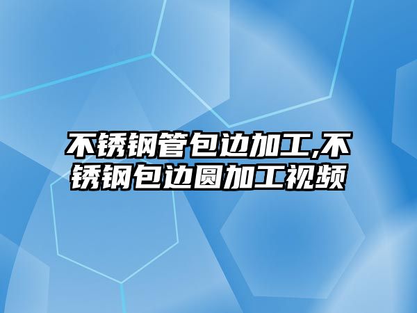 不銹鋼管包邊加工,不銹鋼包邊圓加工視頻