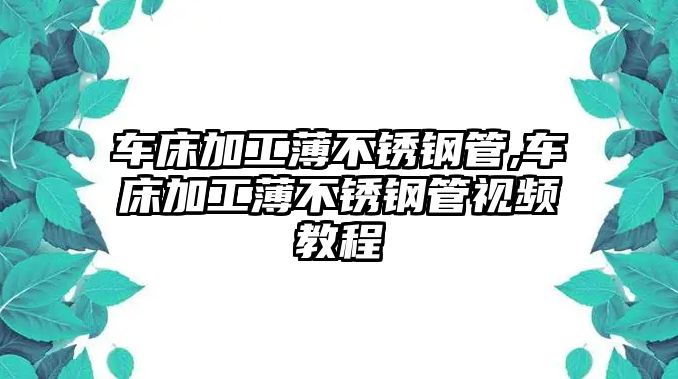 車床加工薄不銹鋼管,車床加工薄不銹鋼管視頻教程