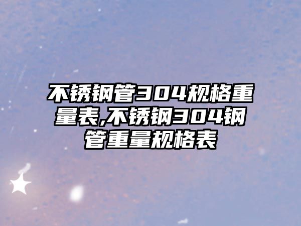 不銹鋼管304規(guī)格重量表,不銹鋼304鋼管重量規(guī)格表