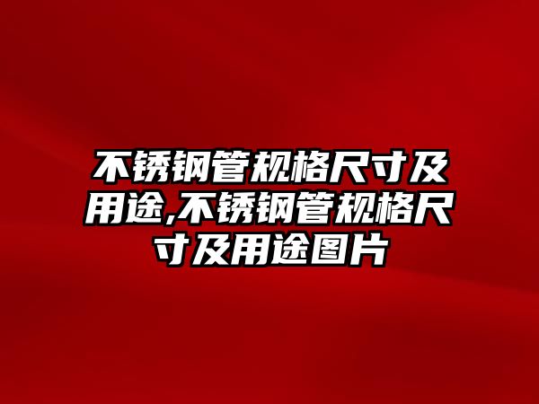 不銹鋼管規(guī)格尺寸及用途,不銹鋼管規(guī)格尺寸及用途圖片