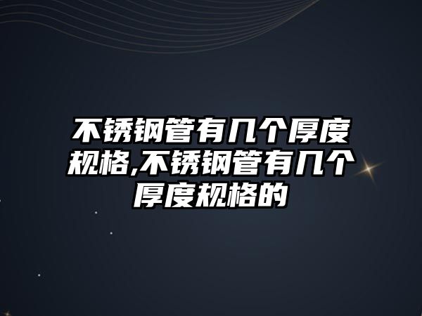 不銹鋼管有幾個(gè)厚度規(guī)格,不銹鋼管有幾個(gè)厚度規(guī)格的