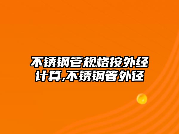 不銹鋼管規(guī)格按外經(jīng)計(jì)算,不銹鋼管外徑