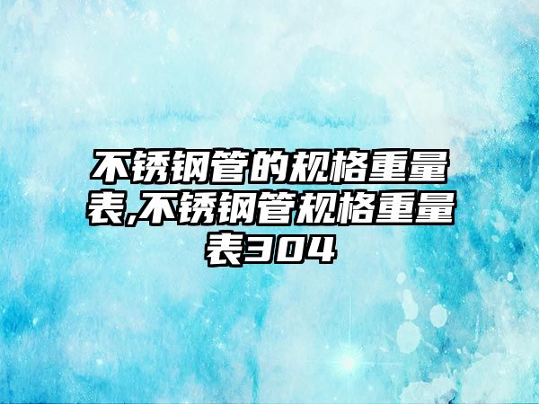 不銹鋼管的規(guī)格重量表,不銹鋼管規(guī)格重量表304