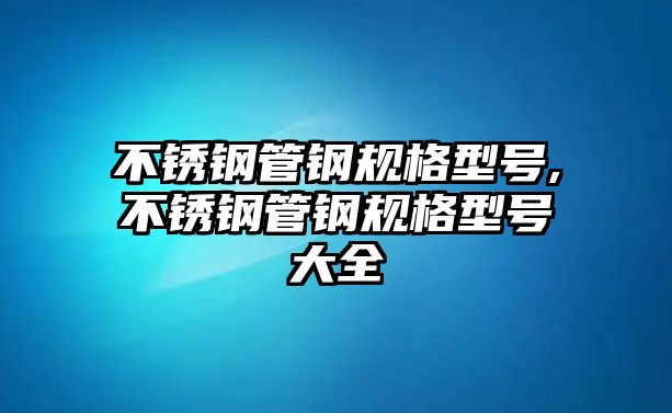 不銹鋼管鋼規(guī)格型號(hào),不銹鋼管鋼規(guī)格型號(hào)大全