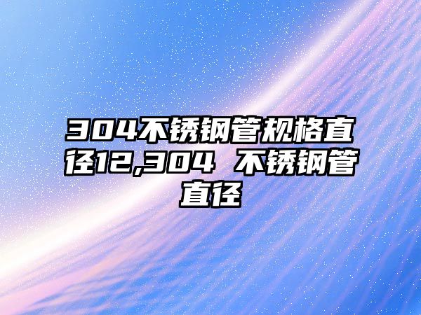 304不銹鋼管規(guī)格直徑12,304 不銹鋼管直徑