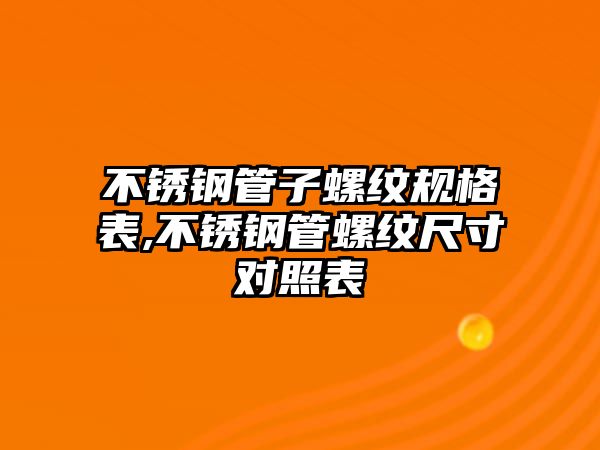 不銹鋼管子螺紋規(guī)格表,不銹鋼管螺紋尺寸對照表