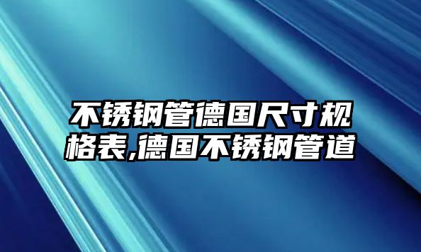 不銹鋼管德國尺寸規(guī)格表,德國不銹鋼管道