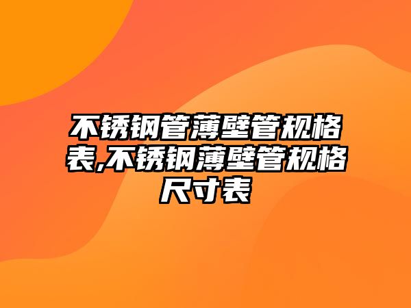 不銹鋼管薄壁管規(guī)格表,不銹鋼薄壁管規(guī)格尺寸表