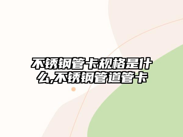 不銹鋼管卡規(guī)格是什么,不銹鋼管道管卡