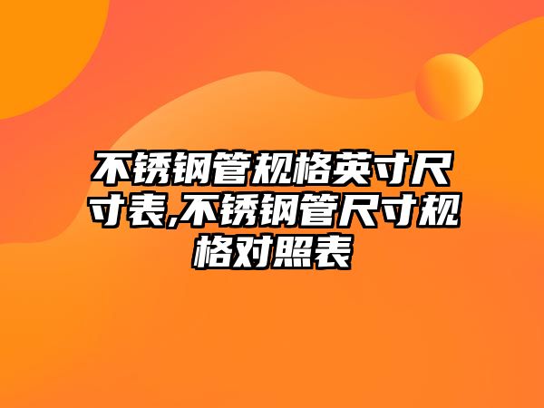 不銹鋼管規(guī)格英寸尺寸表,不銹鋼管尺寸規(guī)格對照表