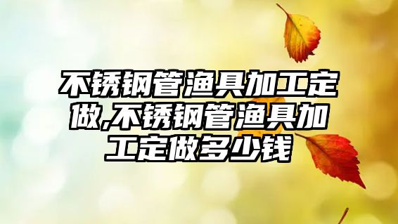 不銹鋼管漁具加工定做,不銹鋼管漁具加工定做多少錢(qián)