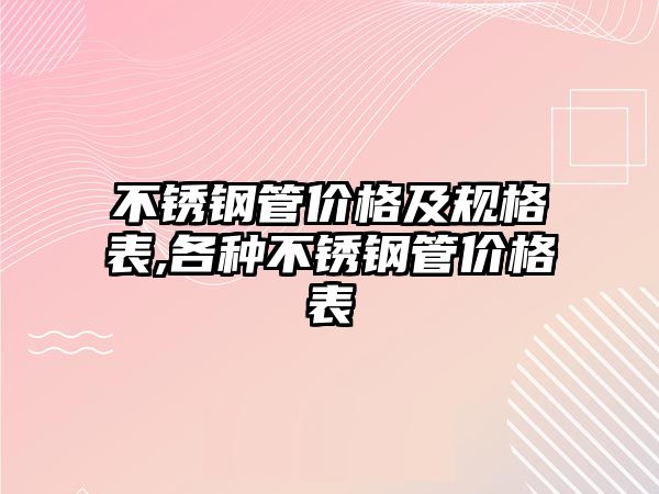 不銹鋼管價(jià)格及規(guī)格表,各種不銹鋼管價(jià)格表