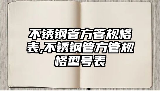 不銹鋼管方管規(guī)格表,不銹鋼管方管規(guī)格型號(hào)表