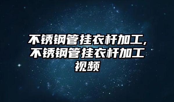 不銹鋼管掛衣桿加工,不銹鋼管掛衣桿加工視頻