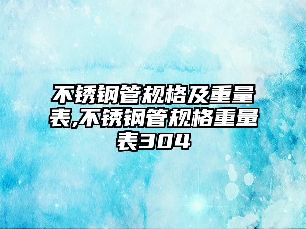 不銹鋼管規(guī)格及重量表,不銹鋼管規(guī)格重量表304