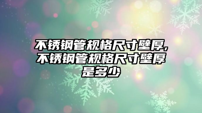 不銹鋼管規(guī)格尺寸壁厚,不銹鋼管規(guī)格尺寸壁厚是多少