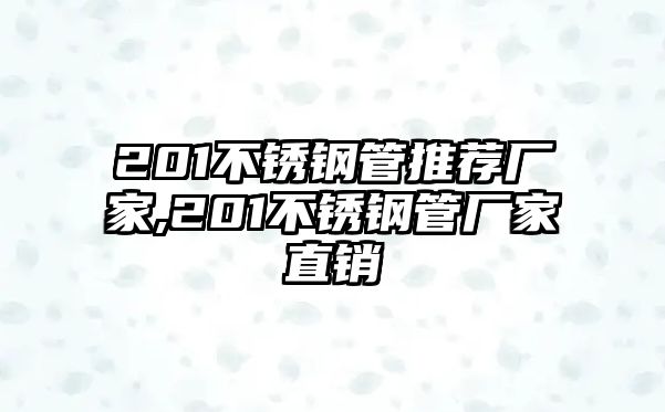 201不銹鋼管推薦廠家,201不銹鋼管廠家直銷