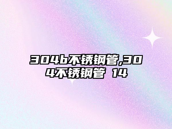 304b不銹鋼管,304不銹鋼管φ14