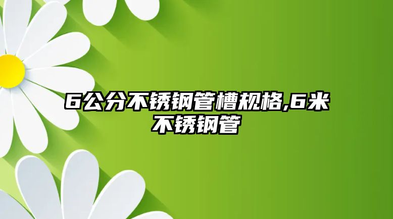 6公分不銹鋼管槽規(guī)格,6米不銹鋼管