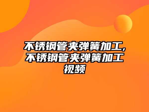 不銹鋼管夾彈簧加工,不銹鋼管夾彈簧加工視頻