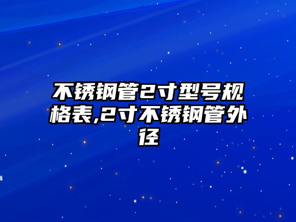 不銹鋼管2寸型號規(guī)格表,2寸不銹鋼管外徑