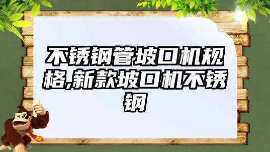 不銹鋼管坡口機規(guī)格,新款坡口機不銹鋼