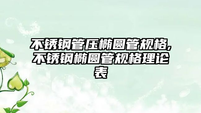 不銹鋼管壓橢圓管規(guī)格,不銹鋼橢圓管規(guī)格理論表