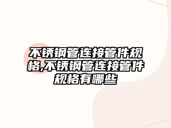 不銹鋼管連接管件規(guī)格,不銹鋼管連接管件規(guī)格有哪些