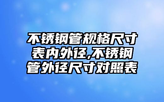 不銹鋼管規(guī)格尺寸表內(nèi)外徑,不銹鋼管外徑尺寸對照表