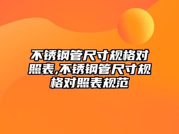 不銹鋼管尺寸規(guī)格對照表,不銹鋼管尺寸規(guī)格對照表規(guī)范