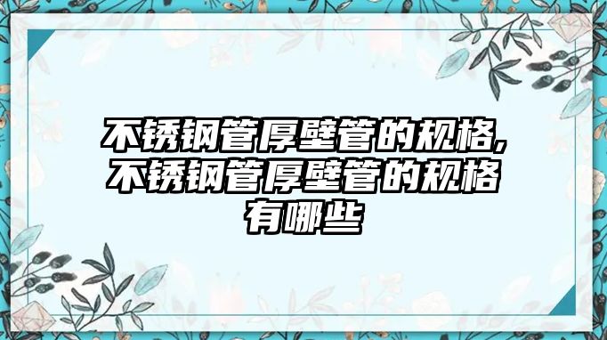 不銹鋼管厚壁管的規(guī)格,不銹鋼管厚壁管的規(guī)格有哪些