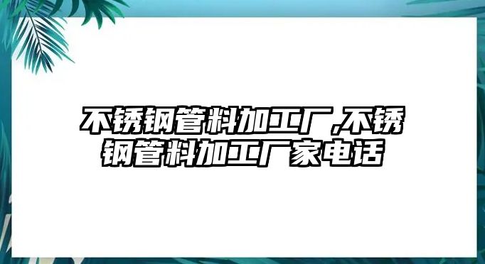 不銹鋼管料加工廠,不銹鋼管料加工廠家電話