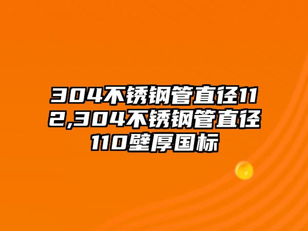 304不銹鋼管直徑112,304不銹鋼管直徑110壁厚國(guó)標(biāo)