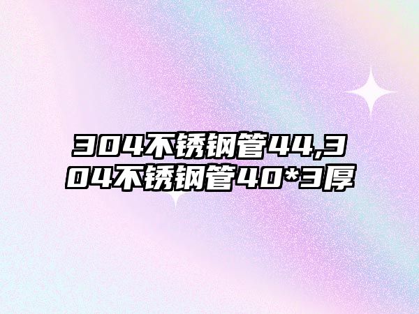 304不銹鋼管44,304不銹鋼管40*3厚