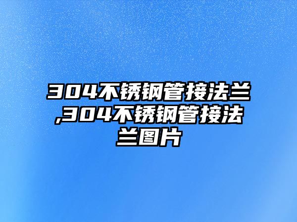 304不銹鋼管接法蘭,304不銹鋼管接法蘭圖片