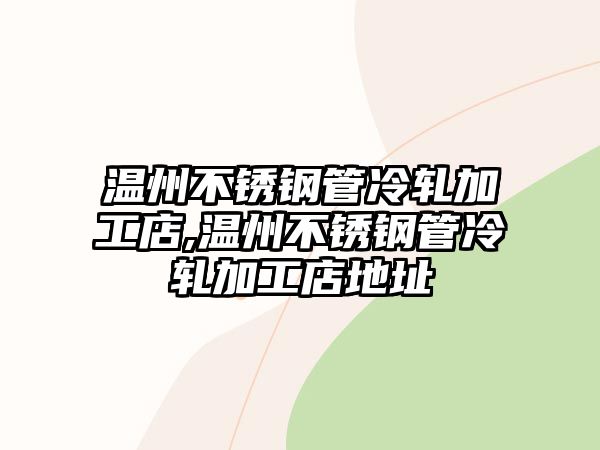 溫州不銹鋼管冷軋加工店,溫州不銹鋼管冷軋加工店地址