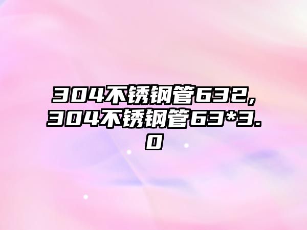 304不銹鋼管632,304不銹鋼管63*3.0