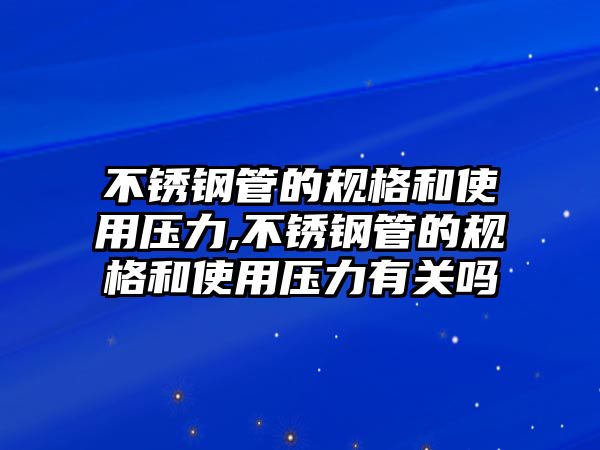 不銹鋼管的規(guī)格和使用壓力,不銹鋼管的規(guī)格和使用壓力有關(guān)嗎