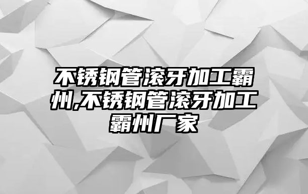 不銹鋼管滾牙加工霸州,不銹鋼管滾牙加工霸州廠家