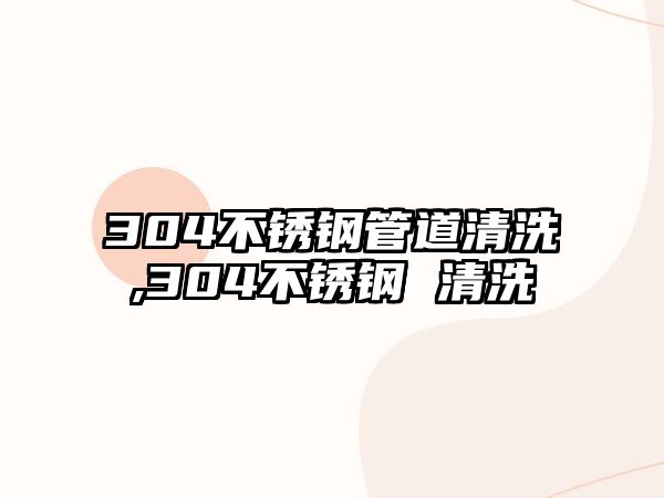 304不銹鋼管道清洗,304不銹鋼 清洗